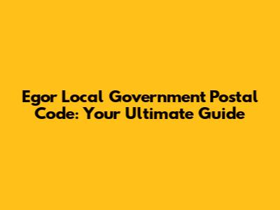 Egor Local Government Postal Code: Your Ultimate Guide