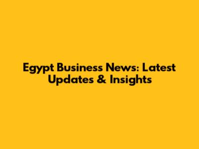 Egypt Business News: Latest Updates & Insights