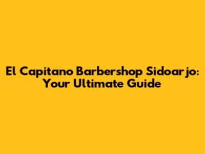 El Capitano Barbershop Sidoarjo: Your Ultimate Guide