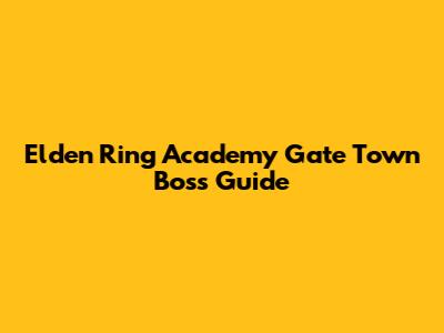 Elden Ring Academy Gate Town Boss Guide