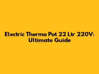 Electric Thermo Pot 22 Ltr 220V: Ultimate Guide