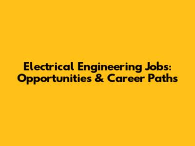 Electrical Engineering Jobs: Opportunities & Career Paths