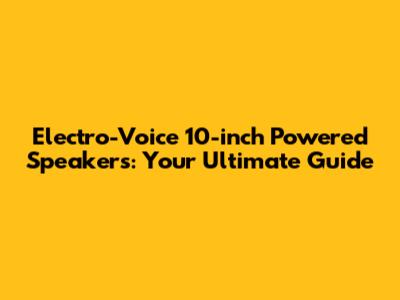 Electro-Voice 10-inch Powered Speakers: Your Ultimate Guide