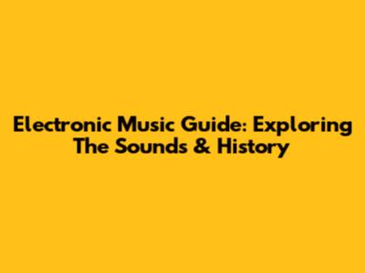 Electronic Music Guide: Exploring The Sounds & History