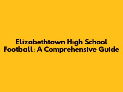 Elizabethtown High School Football: A Comprehensive Guide