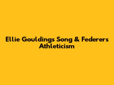 Ellie Goulding's Song & Federer's Athleticism