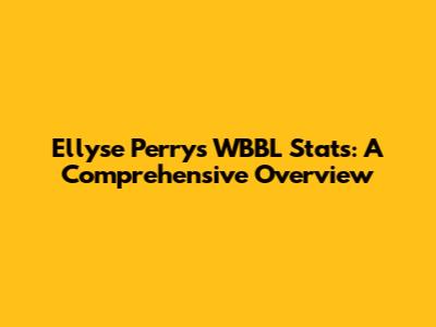 Ellyse Perry's WBBL Stats: A Comprehensive Overview