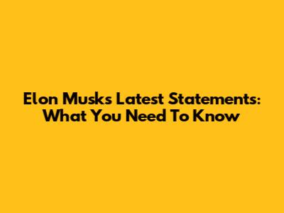 Elon Musk's Latest Statements: What You Need To Know