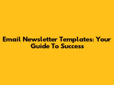 Email Newsletter Templates: Your Guide To Success
