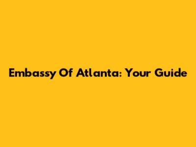 Embassy Of Atlanta: Your Guide