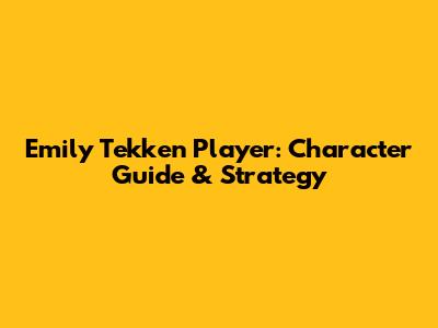 Emily Tekken Player: Character Guide & Strategy