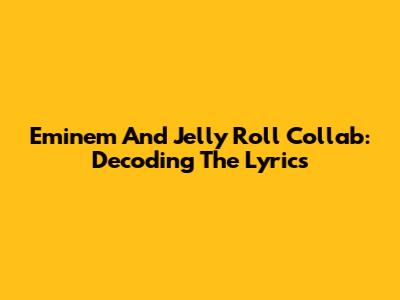 Eminem And Jelly Roll Collab: Decoding The Lyrics