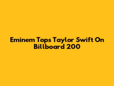 Eminem Tops Taylor Swift On Billboard 200