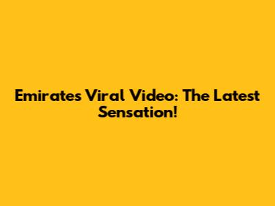 Emirates Viral Video: The Latest Sensation!
