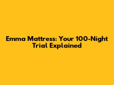 Emma Mattress: Your 100-Night Trial Explained