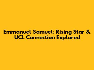 Emmanuel Samuel: Rising Star & UCL Connection Explored