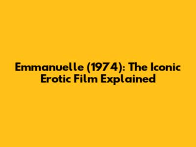 Emmanuelle (1974): The Iconic Erotic Film Explained