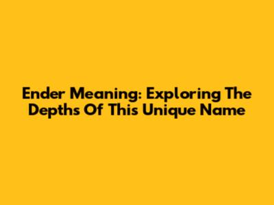 Ender Meaning: Exploring The Depths Of This Unique Name