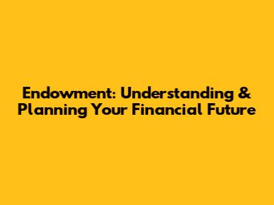 Endowment: Understanding & Planning Your Financial Future