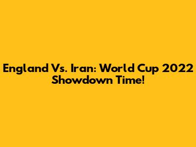 England Vs. Iran: World Cup 2022 Showdown Time!