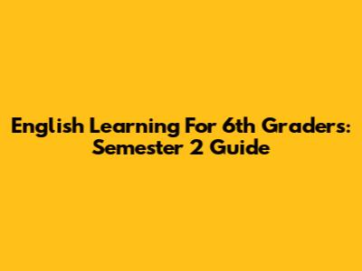 English Learning For 6th Graders: Semester 2 Guide