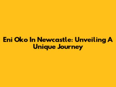 Eni Oko In Newcastle: Unveiling A Unique Journey