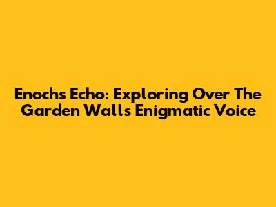 Enoch's Echo: Exploring Over The Garden Wall's Enigmatic Voice