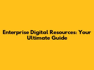 Enterprise Digital Resources: Your Ultimate Guide