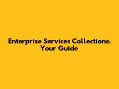 Enterprise Services Collections: Your Guide