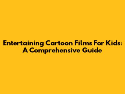 Entertaining Cartoon Films For Kids: A Comprehensive Guide