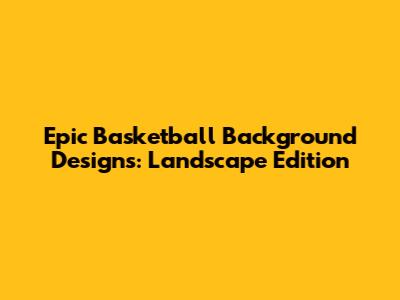 Epic Basketball Background Designs: Landscape Edition