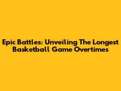 Epic Battles: Unveiling The Longest Basketball Game Overtimes
