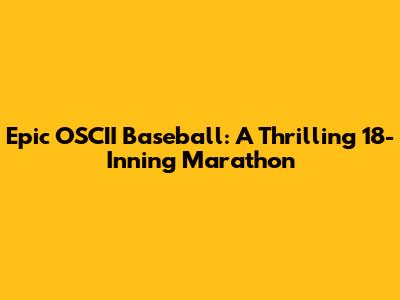 Epic OSCII Baseball: A Thrilling 18-Inning Marathon