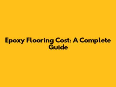 Epoxy Flooring Cost: A Complete Guide