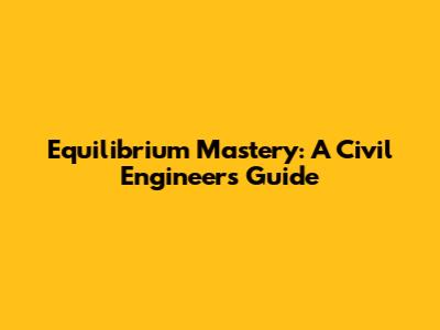 Equilibrium Mastery: A Civil Engineer's Guide