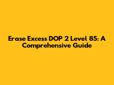 Erase Excess DOP 2 Level 85: A Comprehensive Guide