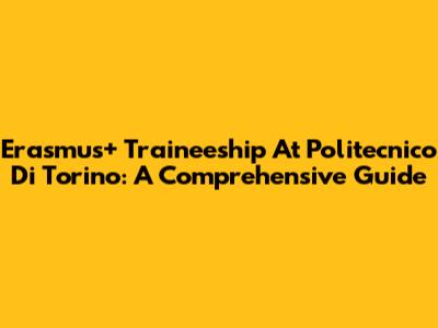 Erasmus+ Traineeship At Politecnico Di Torino: A Comprehensive Guide