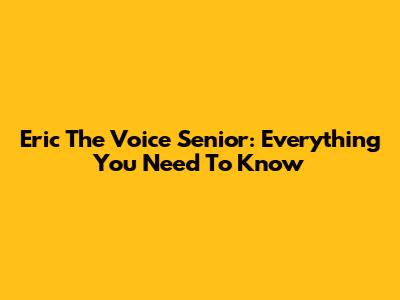 Eric The Voice Senior: Everything You Need To Know
