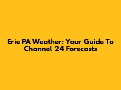 Erie PA Weather: Your Guide To Channel 24 Forecasts