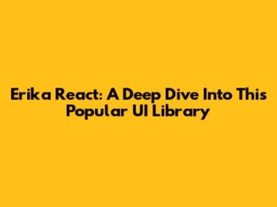 Erika React: A Deep Dive Into This Popular UI Library