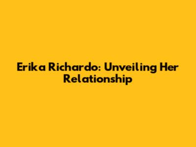Erika Richardo: Unveiling Her Relationship