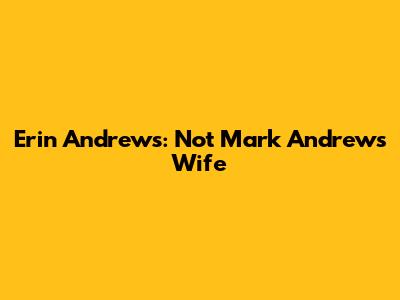 Erin Andrews: Not Mark Andrews' Wife