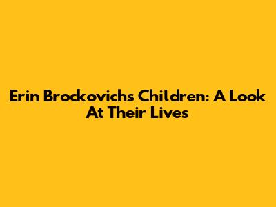 Erin Brockovich's Children: A Look At Their Lives