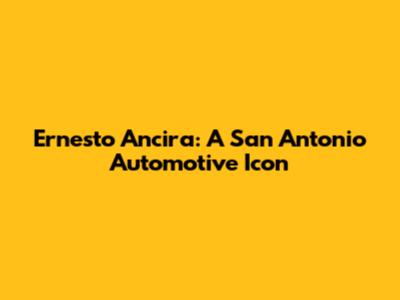 Ernesto Ancira: A San Antonio Automotive Icon