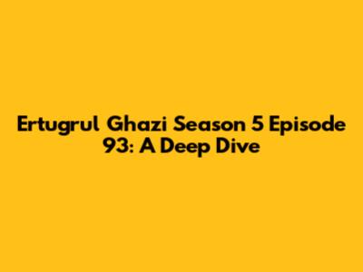 Ertugrul Ghazi Season 5 Episode 93: A Deep Dive
