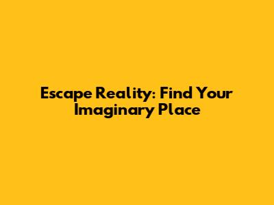 Escape Reality: Find Your Imaginary Place