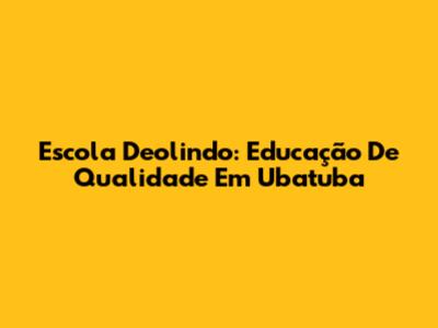 Escola Deolindo: Educação De Qualidade Em Ubatuba