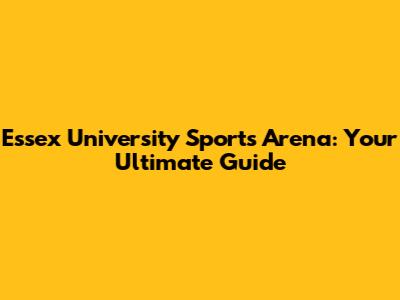 Essex University Sports Arena: Your Ultimate Guide