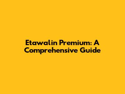 Etawalin Premium: A Comprehensive Guide