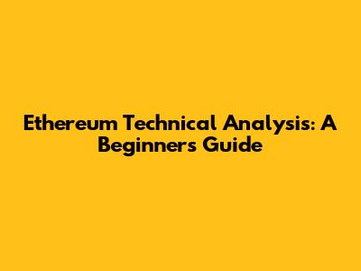 Ethereum Technical Analysis: A Beginner's Guide